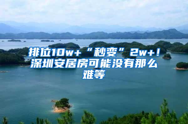 排位10w+“秒变”2w+！深圳安居房可能没有那么难等