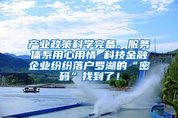 产业政策科学完备、服务体系用心用情 科技金融企业纷纷落户罗湖的“密码”找到了！