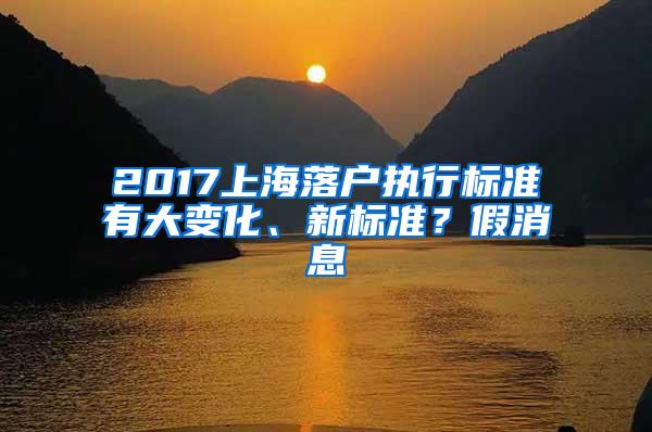 2017上海落户执行标准有大变化、新标准？假消息