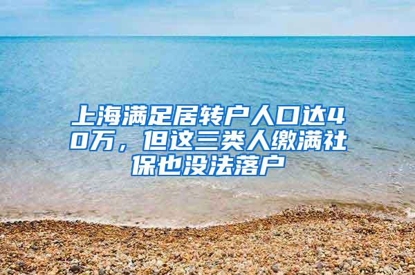 上海满足居转户人口达40万，但这三类人缴满社保也没法落户