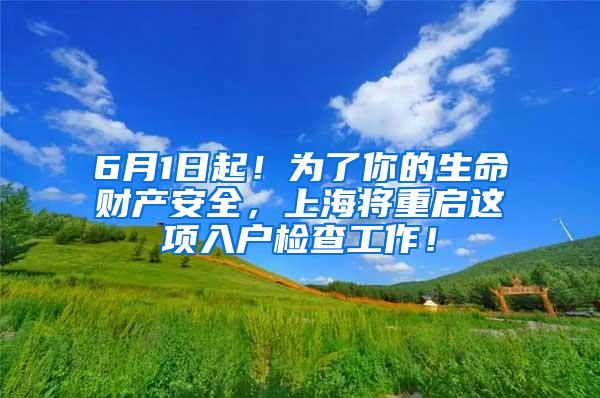 6月1日起！为了你的生命财产安全，上海将重启这项入户检查工作！