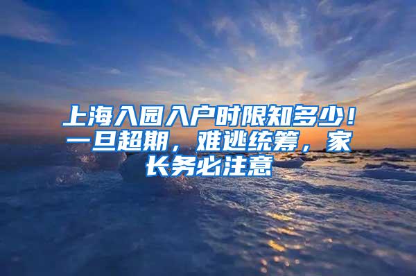 上海入园入户时限知多少！一旦超期，难逃统筹，家长务必注意