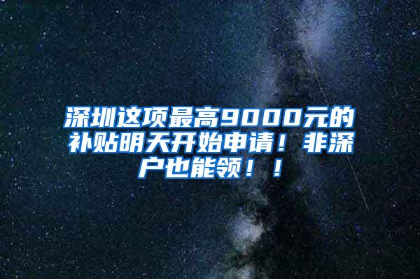 深圳这项最高9000元的补贴明天开始申请！非深户也能领！！