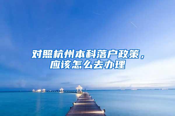 对照杭州本科落户政策，应该怎么去办理