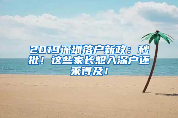 2019深圳落户新政：秒批！这些家长想入深户还来得及！