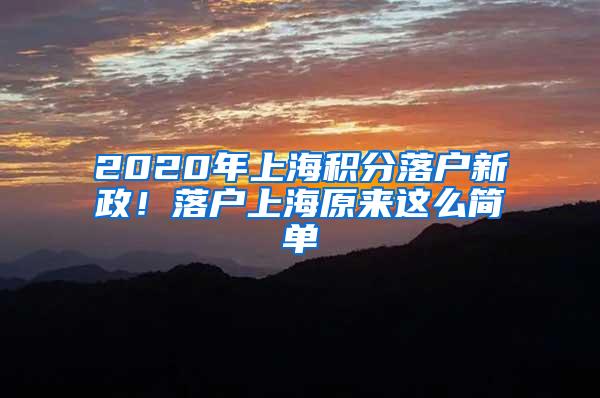 2020年上海积分落户新政！落户上海原来这么简单