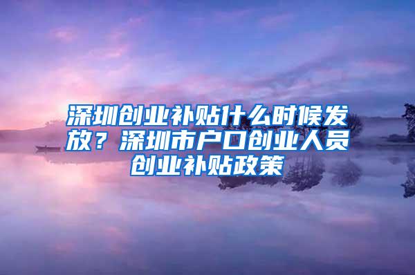 深圳创业补贴什么时候发放？深圳市户口创业人员创业补贴政策