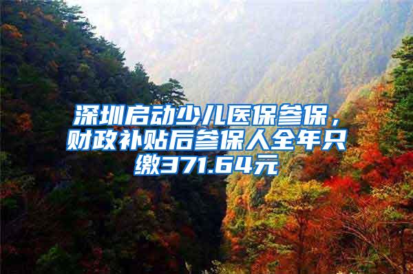 深圳启动少儿医保参保，财政补贴后参保人全年只缴371.64元