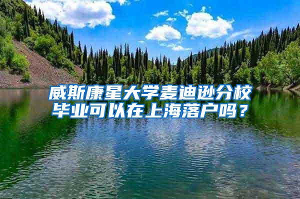 威斯康星大学麦迪逊分校毕业可以在上海落户吗？