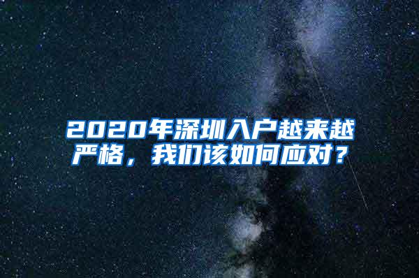 2020年深圳入户越来越严格，我们该如何应对？