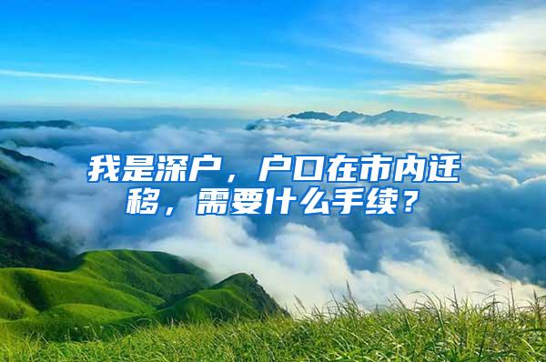 我是深户，户口在市内迁移，需要什么手续？