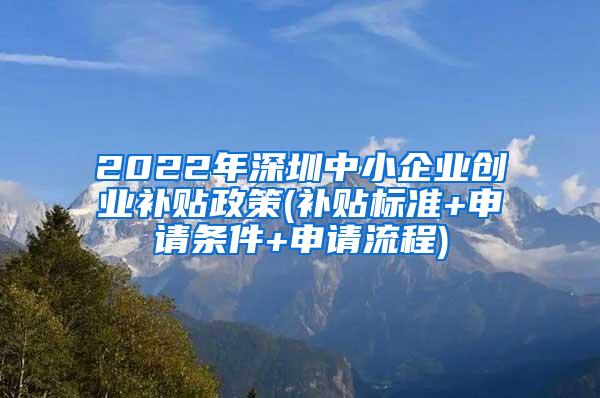 2022年深圳中小企业创业补贴政策(补贴标准+申请条件+申请流程)