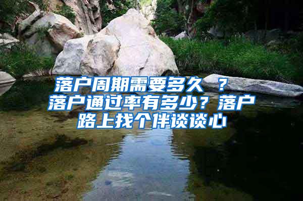 落户周期需要多久 ？ 落户通过率有多少？落户路上找个伴谈谈心