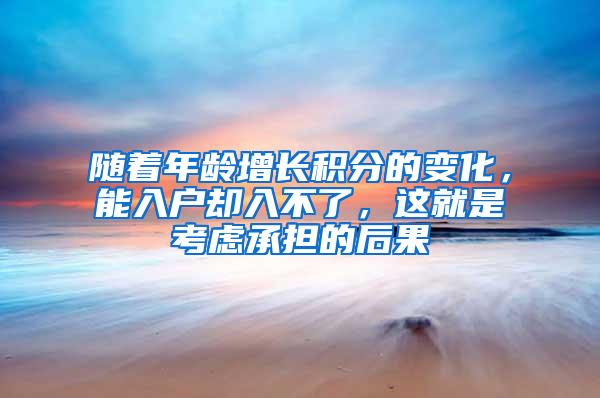 随着年龄增长积分的变化，能入户却入不了，这就是考虑承担的后果