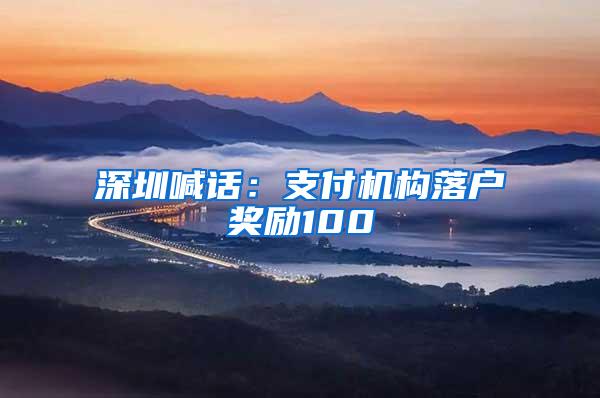 深圳喊话：支付机构落户奖励100