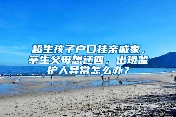 超生孩子户口挂亲戚家，亲生父母想迁回，出现监护人异常怎么办？