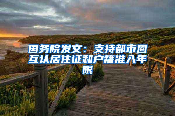 国务院发文：支持都市圈互认居住证和户籍准入年限