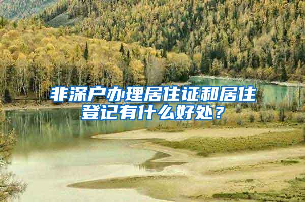 非深户办理居住证和居住登记有什么好处？