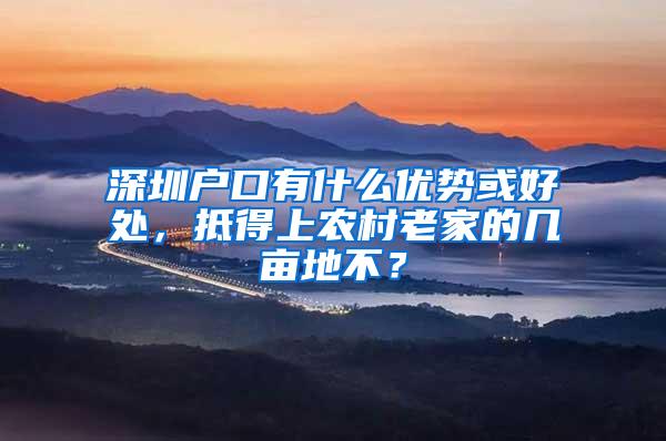 深圳户口有什么优势或好处，抵得上农村老家的几亩地不？