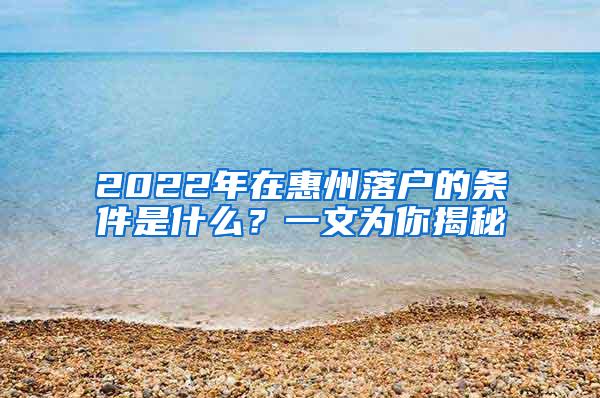 2022年在惠州落户的条件是什么？一文为你揭秘