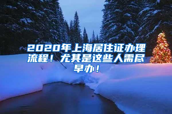 2020年上海居住证办理流程！尤其是这些人需尽早办！