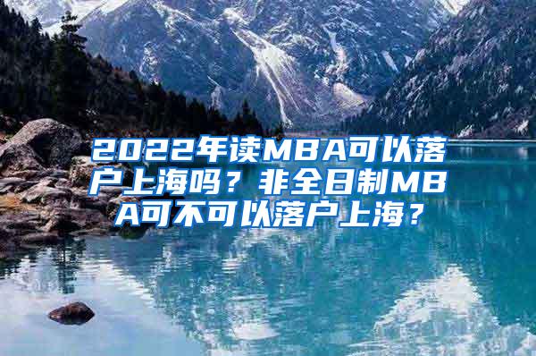 2022年读MBA可以落户上海吗？非全日制MBA可不可以落户上海？