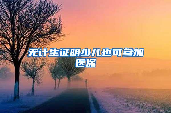 无计生证明少儿也可参加医保