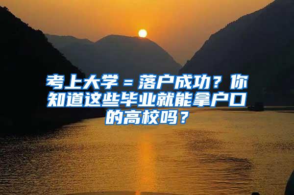 考上大学＝落户成功？你知道这些毕业就能拿户口的高校吗？