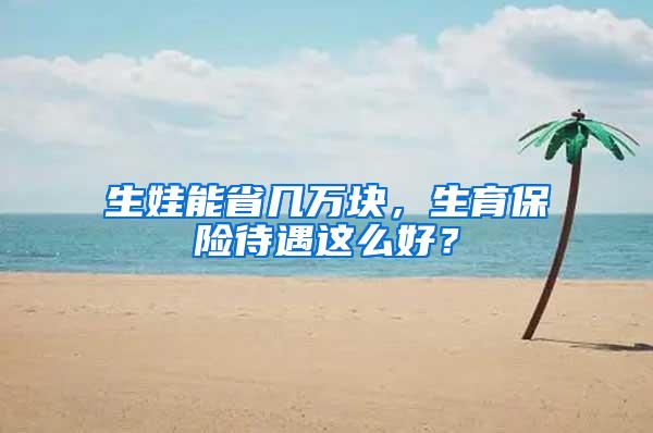 生娃能省几万块，生育保险待遇这么好？