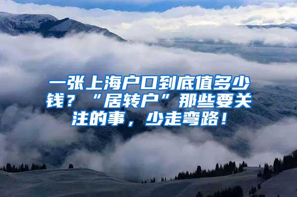 一张上海户口到底值多少钱？“居转户”那些要关注的事，少走弯路！