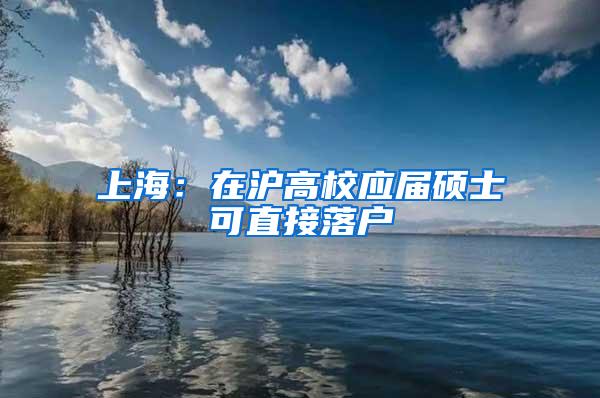 上海：在沪高校应届硕士可直接落户