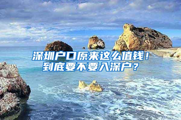 深圳户口原来这么值钱！到底要不要入深户？