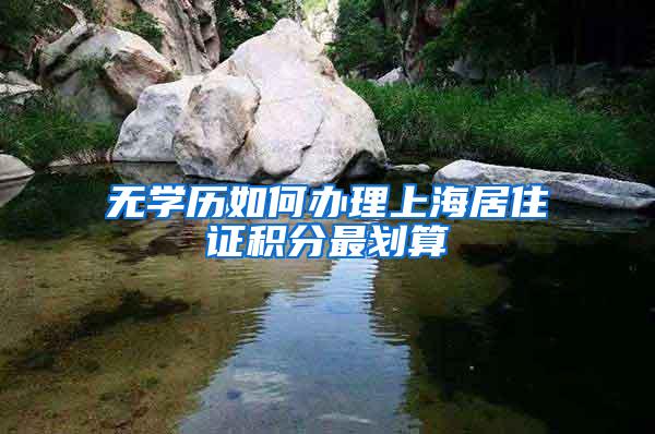 无学历如何办理上海居住证积分最划算