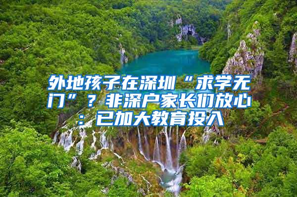 外地孩子在深圳“求学无门”？非深户家长们放心：已加大教育投入