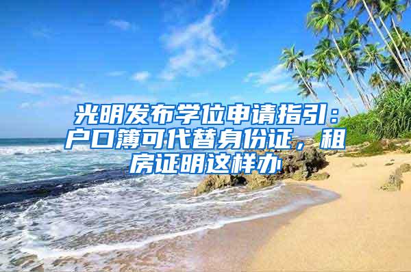 光明发布学位申请指引：户口簿可代替身份证，租房证明这样办