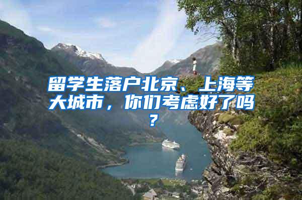 留学生落户北京、上海等大城市，你们考虑好了吗？