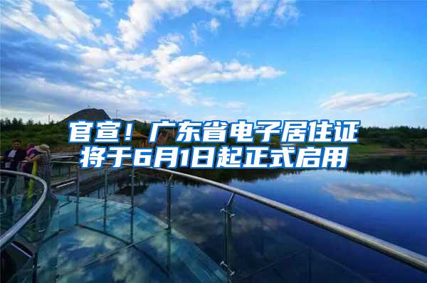 官宣！广东省电子居住证将于6月1日起正式启用