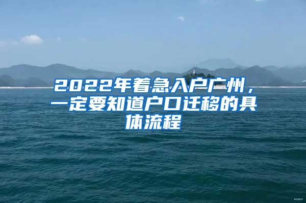 2022年着急入户广州，一定要知道户口迁移的具体流程