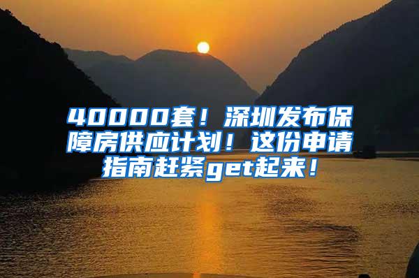 40000套！深圳发布保障房供应计划！这份申请指南赶紧get起来！