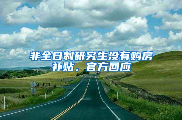 非全日制研究生没有购房补贴，官方回应