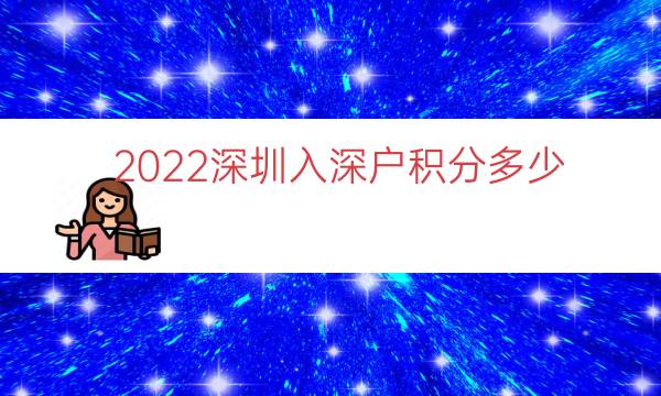 2022深圳入深户积分多少（本科入深户有多少积分）