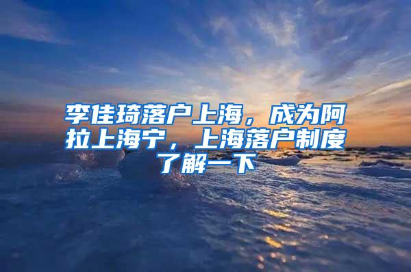 李佳琦落户上海，成为阿拉上海宁，上海落户制度了解一下