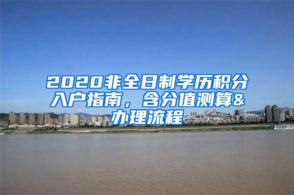 2020非全日制学历积分入户指南，含分值测算&办理流程