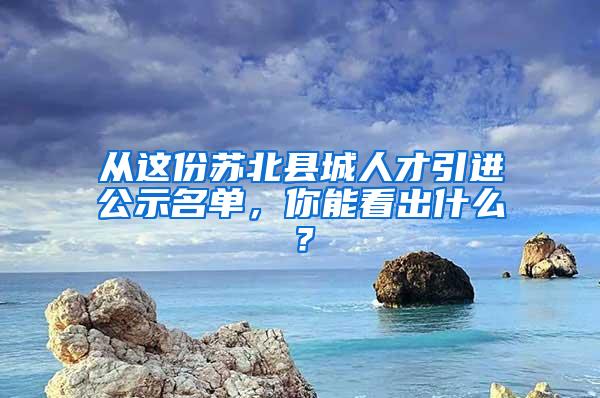 从这份苏北县城人才引进公示名单，你能看出什么？