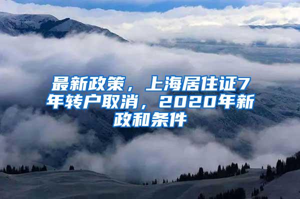 最新政策，上海居住证7年转户取消，2020年新政和条件