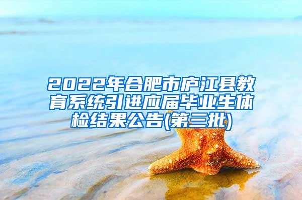 2022年合肥市庐江县教育系统引进应届毕业生体检结果公告(第三批)