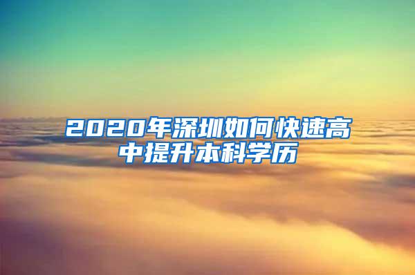 2020年深圳如何快速高中提升本科学历