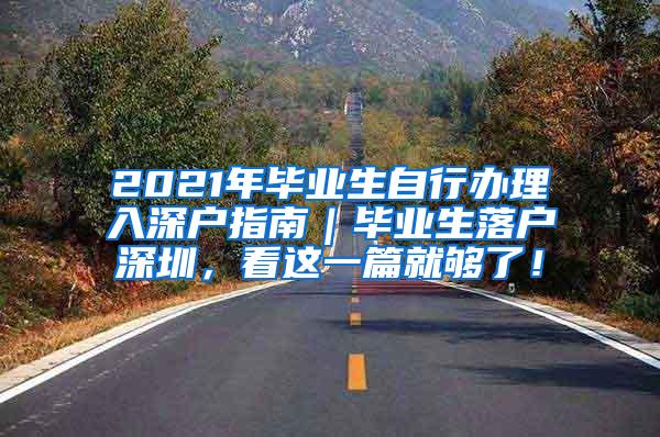 2021年毕业生自行办理入深户指南｜毕业生落户深圳，看这一篇就够了！