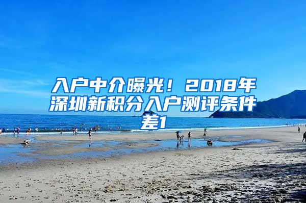 入户中介曝光！2018年深圳新积分入户测评条件差1