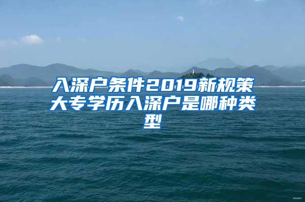 入深户条件2019新规策大专学历入深户是哪种类型